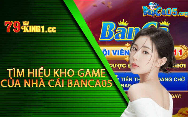 Tìm hiểu kho game của nhà cái Banca05